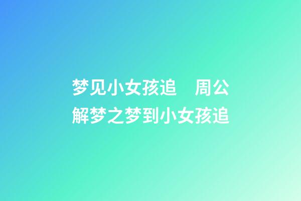 梦见小女孩追　周公解梦之梦到小女孩追